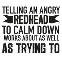Telling an angry redhead to calm down works about as well as trying to sarcasm saying T-shirt design vector, funny saying, sarcastic, humor, funny shirt vector, funny quotes shirt, funny vector,
