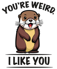You’re weird I like you funny otter T-shirt design vector, otter funny shirt, otter cute shirt, otter saying, Sarcastic shirt, sea animal,
