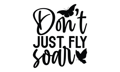 Don’t Just Fly Soar - Butterfly T Shirt Design, Hand drawn lettering phrase isolated on white background, For the design of postcards, banner, flyer and mug.