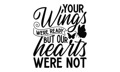 Your Wings Were Ready But Our Hearts Were Not - Butterfly T Shirt Design, Handmade calligraphy vector illustration, Isolated on white background, Cutting Cricut and Silhouette, EPS 10