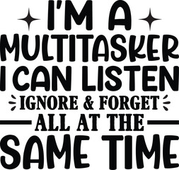 I'm A Multitasker I Can Listen Ignore & Forget