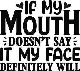 If My Mouth Doesn't Say It My Face Definitely Will