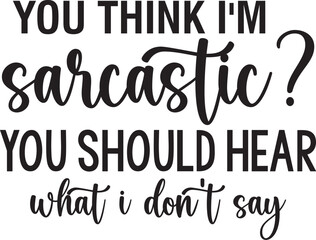 You Think I'm Sarcastic You Should Hear What I Don't Say