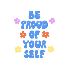Be proud of yourself quote and flowers. Vector flat illustration of groovy retro lettering in 1970s style