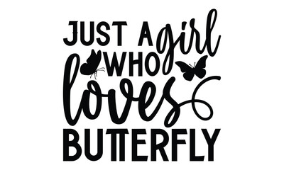 Just A Girl Who Loves Butterfly - Butterfly T shirt Design, Handmade calligraphy vector illustration, Cutting and Silhouette, for prints on bags, cups, card, posters.