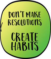 don't make resolutions, create habits -  inspirational advice or reminder, New Year resolutions, setting goals and personal development concept