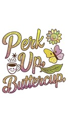 Perk Up, Buttercup tshirt design with cliparts