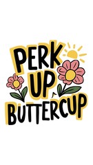 Perk Up, Buttercup tshirt design with cliparts