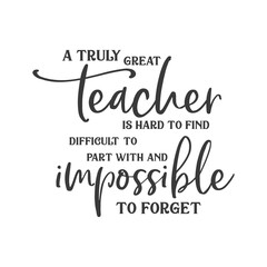 A truly great teacher is hard to find difficult to part with and impossible to forget slogan inscription. Teacher vector quote. Illustration for prints on t-shirts and bags, posters, cards. 