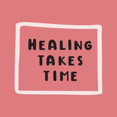 Phrase - Healing takes time. Hand drawn illustration with lettering.