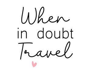 When in doubt travel quote lettering handwriting inscription photography overlay on white background