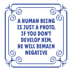 Slogan a human being is just a photo, if you don't develop him, he will remain negative. Business, leadership, teamwork or communication or Motivation and inspiration message concept. Quote idea.