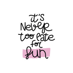 Hand Drawn "Never Too Late For Fun" Calligraphy Text Vector Design.