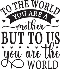 to the world you are a mother but to us you are the world svg