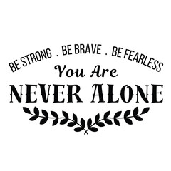 you are never alone, be strong, be brave, be fearless, inspirational quote, motivational quotes, illustration lettering quotes