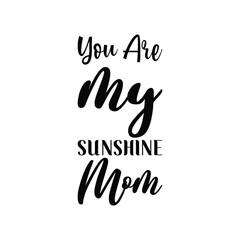 you are my sunshine mom black letters quote