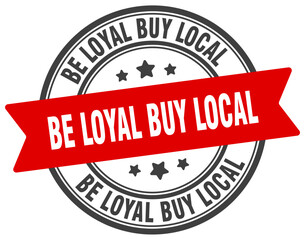 be loyal buy local stamp. be loyal buy local label on transparent background. round sign