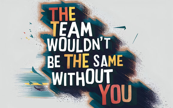 the team wouldn't be the same without you