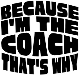 Typographic Black Text Printable Design That Reads 'Because I'm The Coach That's Why' Funny Quote For Dad, Sports Coach, and More. Suitable For T-shirts, Cards, Posters, Mugs, and More