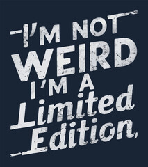 I'm not weird I'm a limited edition.