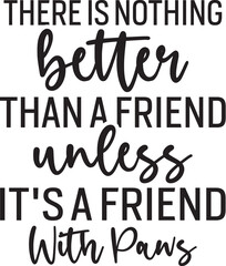 There Is Nothing Better Than A Friend Unless It's A Friend With Paws