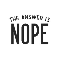 The answer is Nope sarcastic quote. Illustration for prints on t-shirts and bags, posters, cards. Vector sarcastic quotes. Isolated on white background. Monochrome inscription.