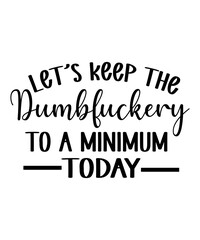 Let's Keep The Dumbfuckery to a minimum today t shirt design Funny quotes bundle svg, Sarcasm Svg Bundle, Sarcastic Svg Bundle, Sarcastic Sayings Svg Bundle, Sarcastic Quotes Svg, Silhouette, Cricut