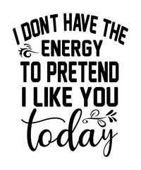 I DON,T HAVE THE ENERGY TO PRETEND I LIKE YOU to t shirt design Funny quotes bundle svg, Sarcasm Svg Bundle, Sarcastic Svg Bundle, Sarcastic Sayings Svg Bundle, Sarcastic Quotes Svg Silhouette, Cricut