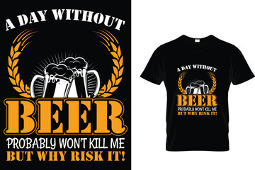 A day without beer probably won't kill me but why risk it! - Beer Lover T-Shirt