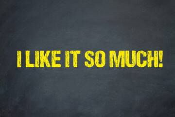 I like it so much!	