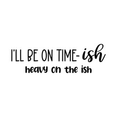 I'LL BE ON TIME-ISH heavy on the ish, Feeling kinda idgaf-ish today svg,Sarcastic Svg,Idgaf ish svg for shirt,Boho svgIdgaf ish Svg, IDGAF Svg , IDGAF ish Shirt Svg, Cricut Cut Files, Silhouette Cut