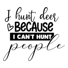 i hunt deer because i can t hunt people svg