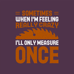 Sometimes when I am feeling really crazy. Textile Carpenter tshirt design template with vintage grunge. print for t shirt, posters, and label design