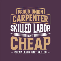 Proud union carpenter skilled labor. Carpenter design. Grunge typography vintage style prints for Tshirt design, poster, and label design
