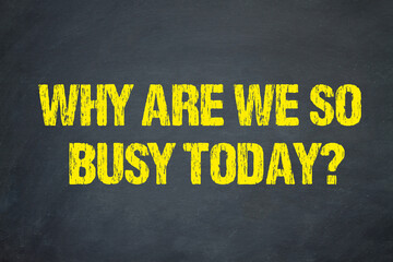 Why are we so busy today?	