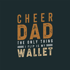 Cheer dad the only thing i flip is my wallet. Cheer Printable design. Cheer leading quotes, quotes, shirt, poster, and label design.