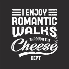 I enjoy romantic walks through the cheese dept. Cheese typography shirt, design with vintage grunge typography poster, shirt, label design