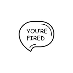 black thin line you're fired speech bubble. concept of dismissal of non-professional worker or problems in the team. flat linear style trend modern logotype