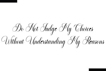 Do Not Judge My Choices Without Understanding My Reasons  typography text of Motivational quote,