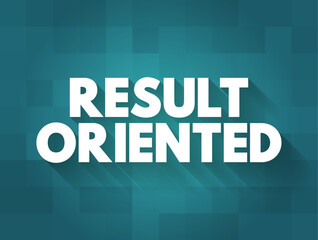 Result Oriented - individual or organization that focuses on outcome rather than process used to produce a product or deliver a service, text concept background