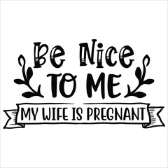 be nice to me my wife is pregnant