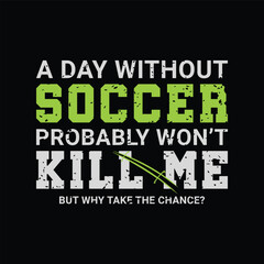 A Day without Soccer Probably Won&rsquo;t Kill Me, But Why Take the Chance? Sports Vector Illustration quote. Design for t shirt, typography, print, poster, banner, gift card, label sticker, flyer, mug 