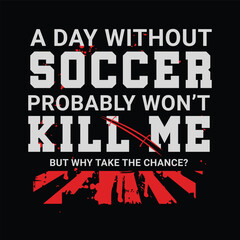 A Day without Soccer Probably Won’t Kill Me, But Why Take the Chance? Sports Vector Illustration quote. Design for t shirt, typography, print, poster, banner, gift card, label sticker, flyer, mug