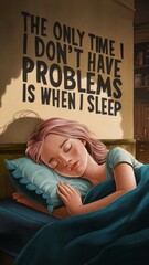 THE ONLY TIME I DON'T HAVE PROBLEMS IS WHEN I SLEEP