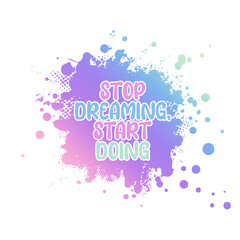 Stop dreaming, start doing hand drawn quote. Colorful lettering and gradient splash isolated on white background. Vector illustration.