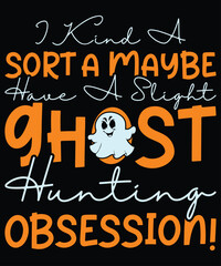 I kind A Sort A Maybe Have A Slight Ghost Hunting Obsession T-Shirt, Halloween Shirt Print Template