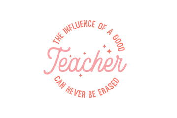 The influence of a good teacher can never be erased, Retro Teacher Quote typography T shirt design