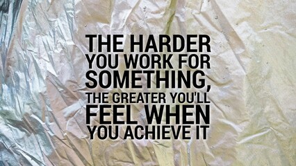 motivational quote The harder you work for something, the greater you'll feel when you achieve it.