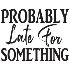 probably late for something