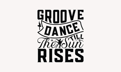 Groove Dance Till The Sun Rises - Dancing T-shirt Design, Print On And Bags, Greeting Card Template, Inspiration Vector, Isolated On White Background.